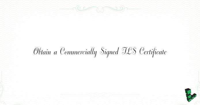 Obtain a Commercially Signed TLS Certificate Obtain a Commercially Signed TLS Certificate